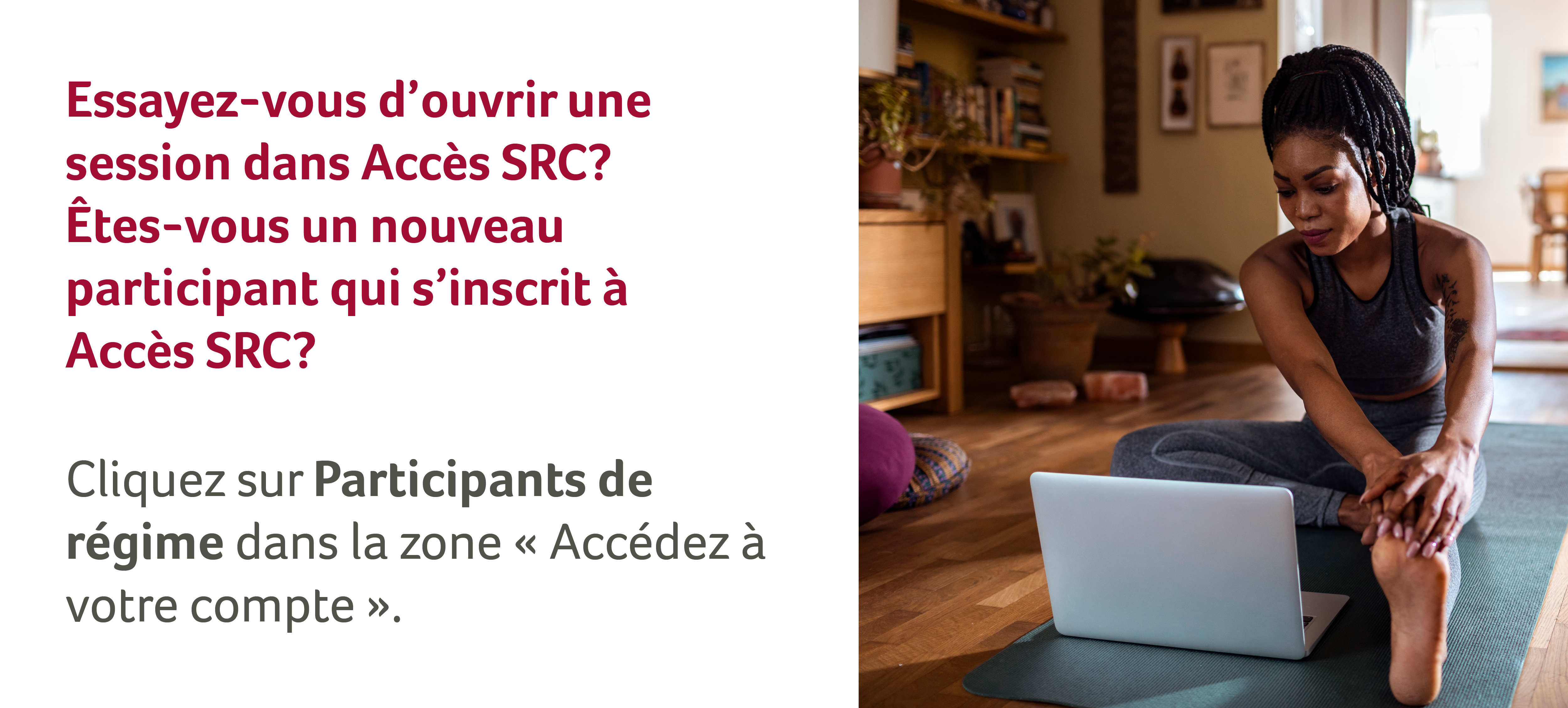 Essayez-vous d'ouvrir une session dans Accès SRC? Êtes-vous un nouveau participant qui s'inscrit à Accès SRC? 